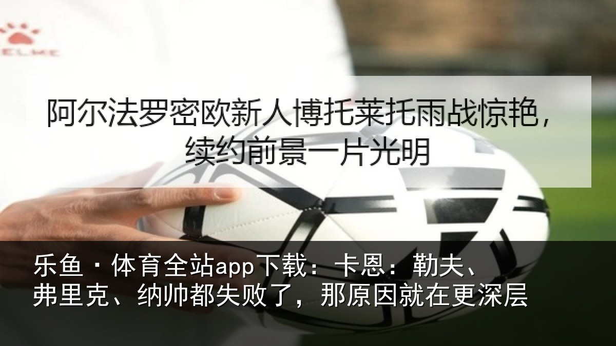 乐鱼·体育全站app下载:卡恩相关情况失败相关情况层