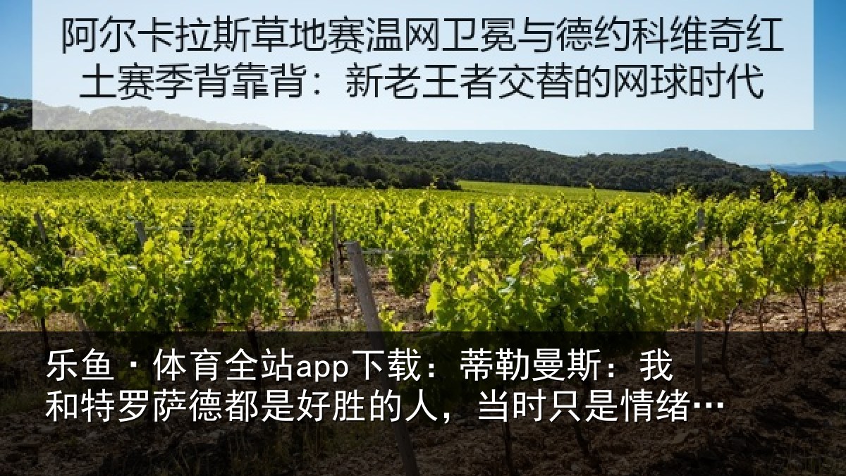 乐鱼·体育全站app下载:蒂勒曼斯:我和特罗萨德都是好胜的人,当时只是情绪上头了
