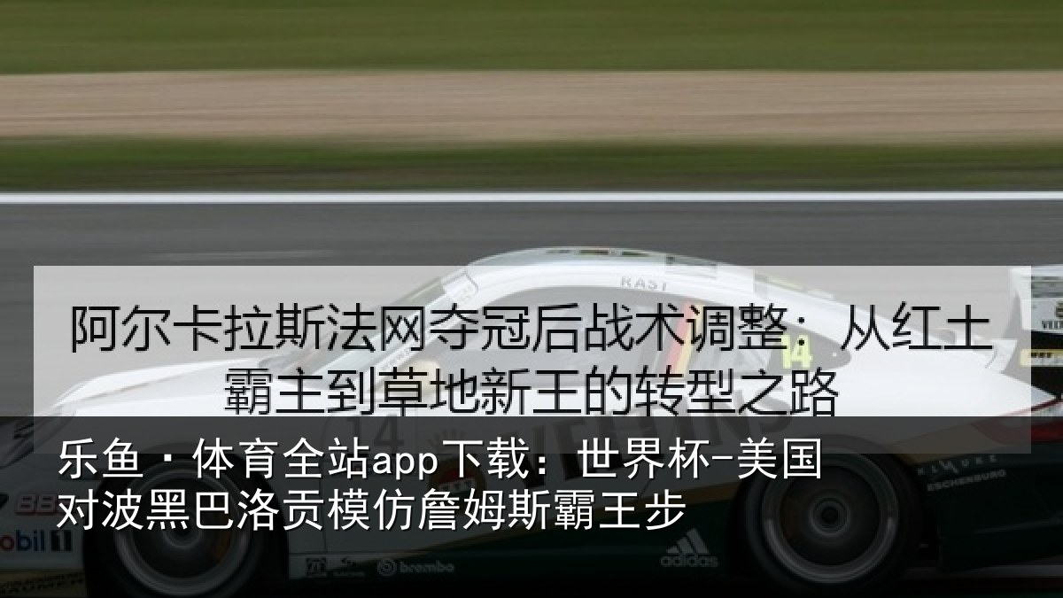 乐鱼·体育全站app下载:世界杯-美国对波黑巴洛贡模仿詹姆斯霸王步