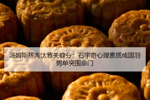 汤姆斯杯淘汰赛关键分：石宇奇心理素质成国羽男单突围命门