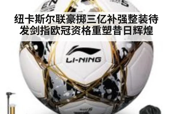 纽卡斯尔联豪掷三亿补强整装待发剑指欧冠资格重塑昔日辉煌