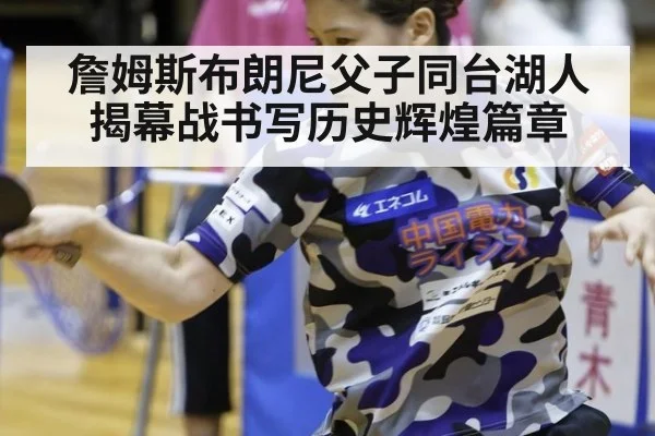 詹姆斯布朗尼父子同台湖人揭幕战书写历史辉煌篇章