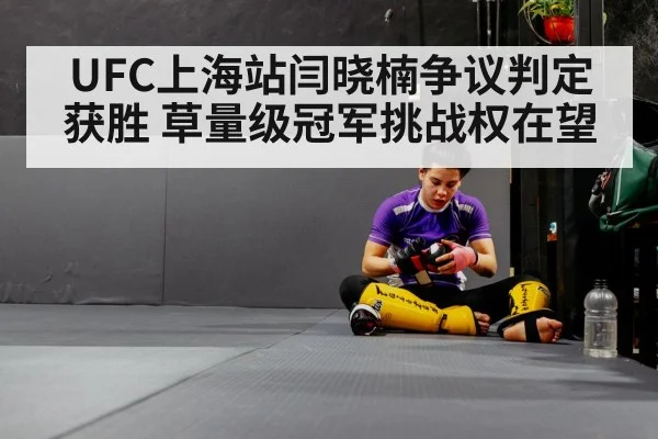 UFC上海站闫晓楠争议判定获胜 草量级冠军挑战权在望