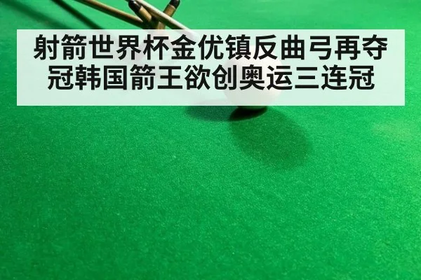 射箭世界杯金优镇反曲弓再夺冠韩国箭王欲创奥运三连冠