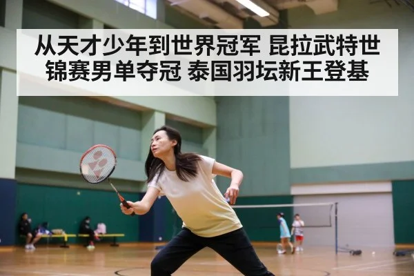 从天才少年到世界冠军 昆拉武特世锦赛男单夺冠 泰国羽坛新王登基